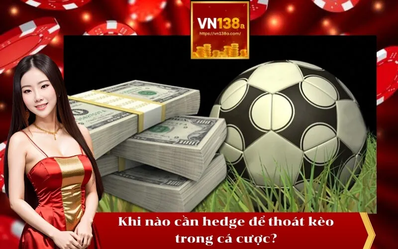 Khi nào cần hedge để thoát kèo trong cá cược